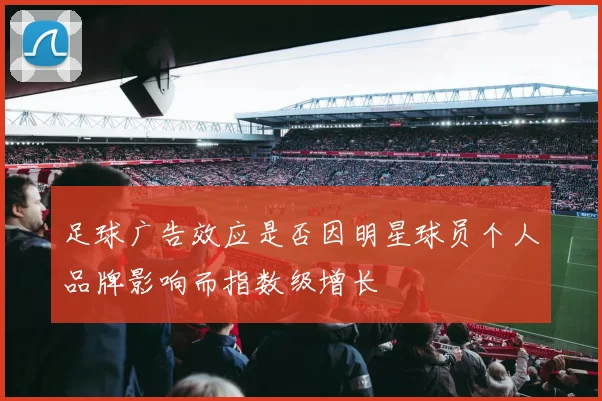 足球广告效应是否因明星球员个人品牌影响而指数级增长
