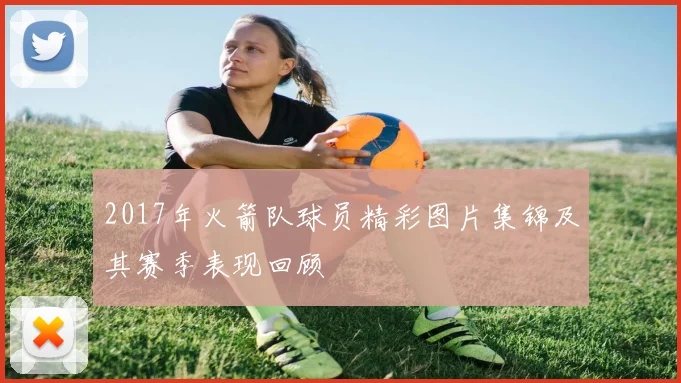 2017年火箭队球员精彩图片集锦及其赛季表现回顾