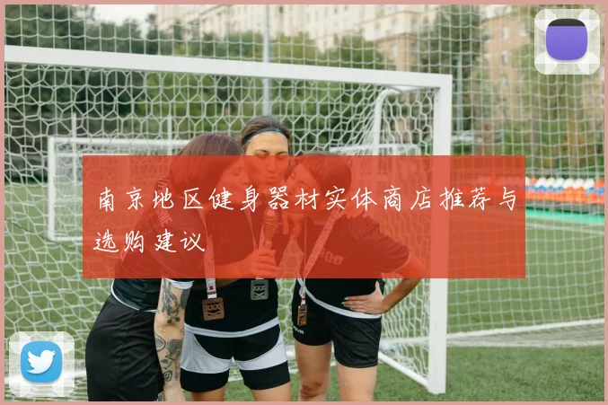 南京地区健身器材实体商店推荐与选购建议