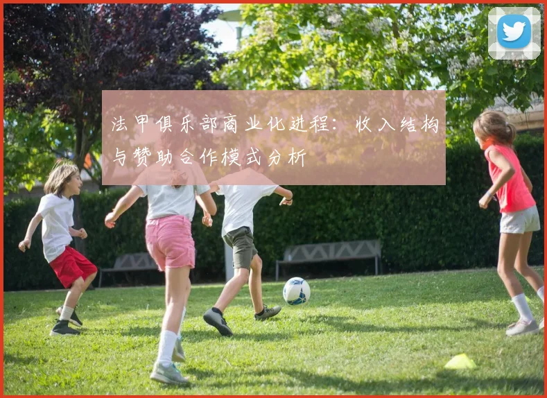 法甲俱乐部商业化进程：收入结构与赞助合作模式分析