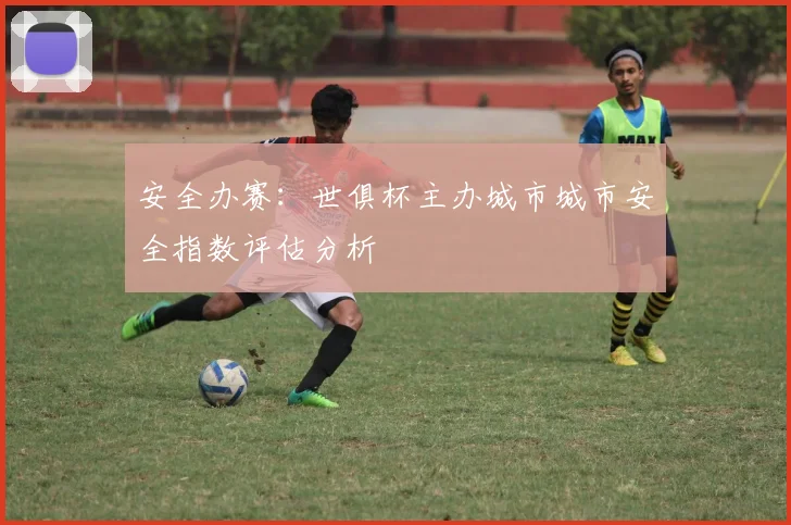 安全办赛：世俱杯主办城市城市安全指数评估分析