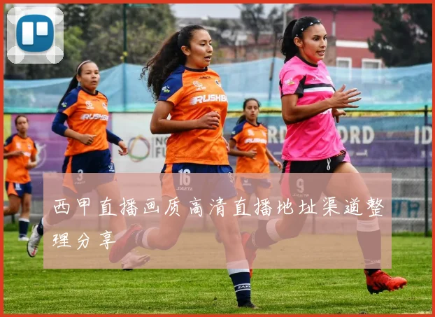 西甲直播画质高清直播地址渠道整理分享