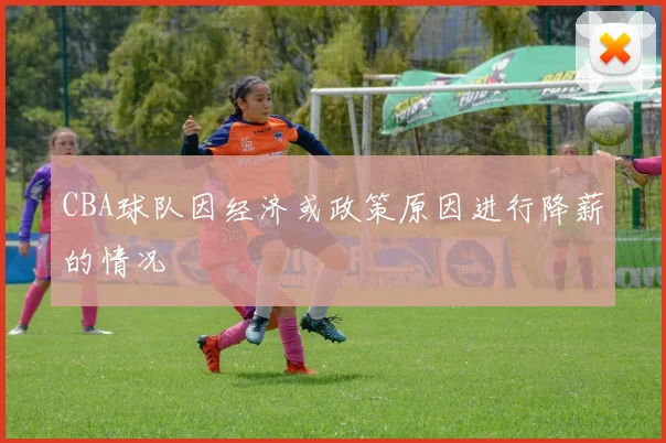 CBA球队因经济或政策原因进行降薪的情况