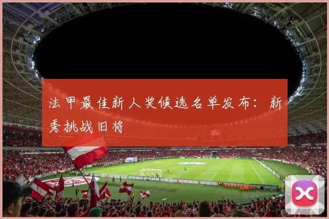 法甲最佳新人奖候选名单发布：新秀挑战旧将