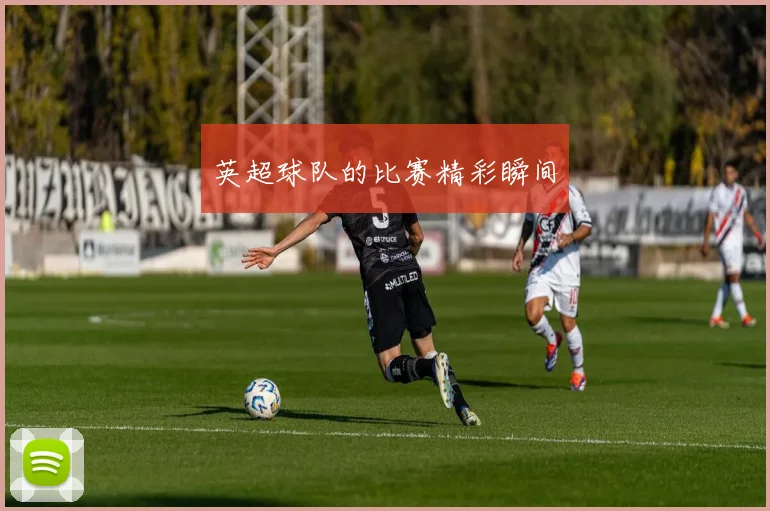 英超球队的比赛精彩瞬间